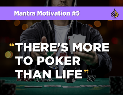 Mantra Motivation #5: "There’s More To Poker Than Life."