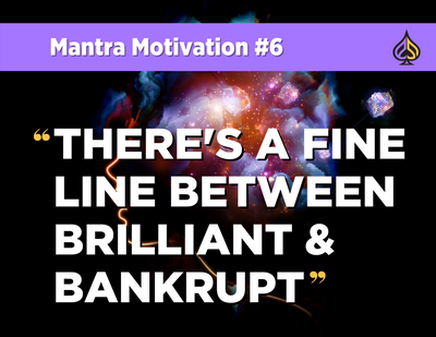 Mantra Motivation #6: "There’s a Fine Line Between Brilliant and Bankrupt"