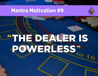 Mantra Motivation #9: “The Dealer is Powerless.”